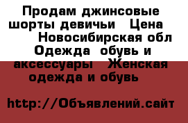 Продам джинсовые шорты девичьи › Цена ­ 400 - Новосибирская обл. Одежда, обувь и аксессуары » Женская одежда и обувь   